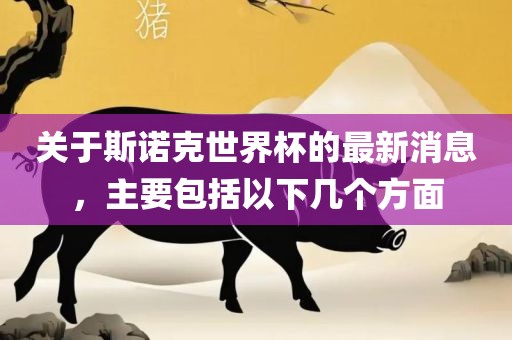 关于斯诺克世界杯的最新消息，主要包括以下几个方面