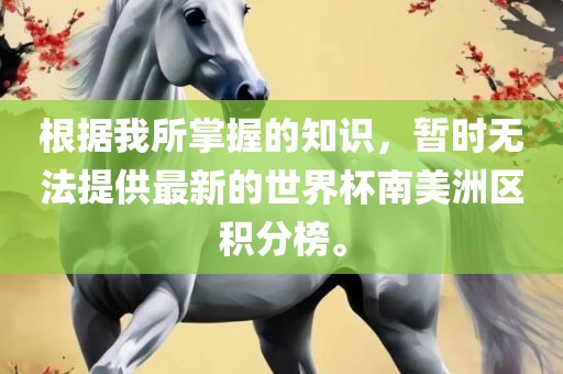 根据我所掌握的知识，暂时无法提供最新的世界杯南美洲区积分榜。