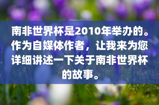 南非世界杯是2010年举办的。作为自媒体作者，让我来为您详细讲述一下关于南非世界杯的故事。