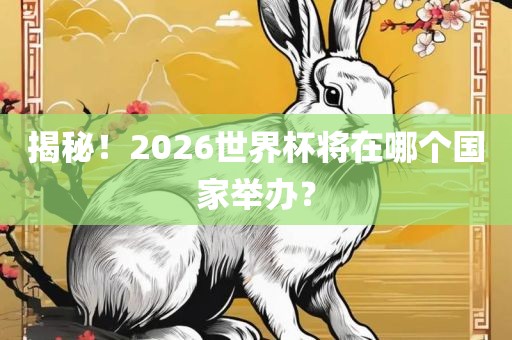 揭秘！2026世界杯将在哪个国家举办？眉山市正发家政服务有限公司