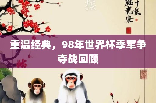 重温经典，98年世界杯季军争夺战回顾