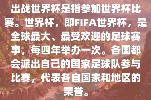 出战世界杯是指参加世界杯比赛。世界杯，即FIFA世界杯，是全球最大、最受欢迎的足球赛事，每四年举办一次。各国都会派出自己的国家足球队参与比赛，代表各自国家和地区的荣誉。