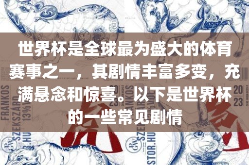 世界杯是全球最为盛大的体育赛事之一，其剧情丰富多变，充满悬念和惊喜。以下是世界杯的一些常见剧情