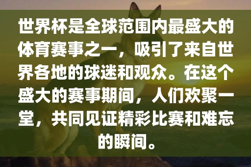 世界杯是全球范围内最盛大的体育赛事之一，吸引了来自世界各地的球迷和观众。在这个盛大的赛事期间，人们欢聚一堂，共同见证精彩比赛和难忘的瞬间。