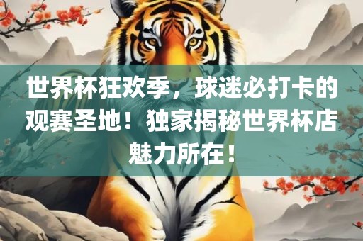 世界杯狂欢季，球迷必打卡的观赛圣地！独家揭秘世界杯店魅力所在！眉山市正发家政服务有限公司
