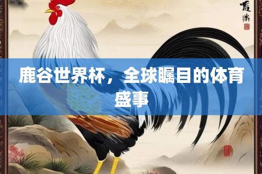 鹿谷世界杯，全球瞩目的体育盛事