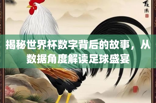 揭秘世界杯数字背后的故事，从数据角度解读足球盛宴