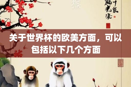关于世界杯的欧美方面，可以包括以下几个方面
