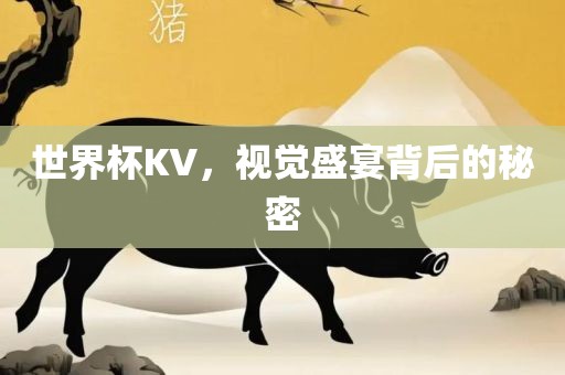 世界杯KV，视觉盛宴背后的秘密