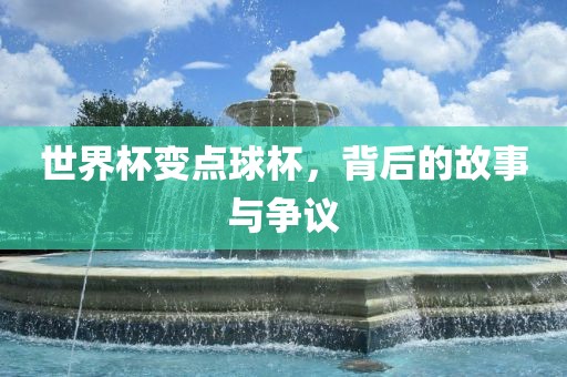 世界杯变点球杯，背后的故事与争议