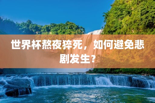 世界杯熬夜猝死，如何避免悲剧发生？