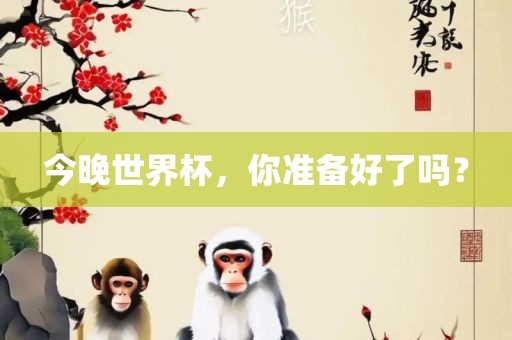 今晚世界杯，你准备好了吗？