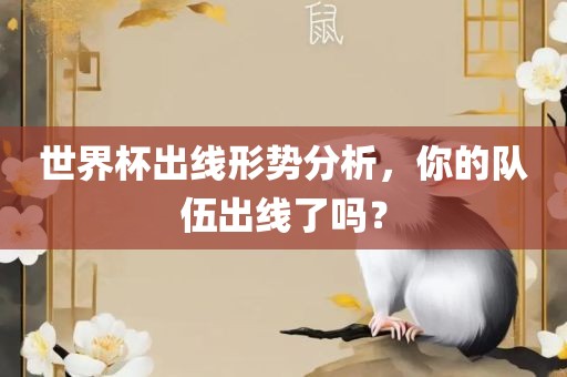世界杯出线形势分析，你的队伍出线了吗？