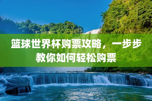 篮球世界杯购票攻略，一步步教你如何轻松购票
