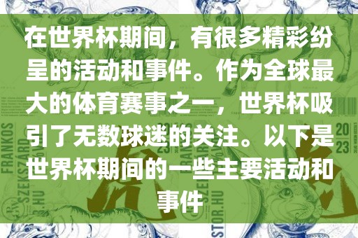 在世界杯期间，有很多精彩纷呈的活动和事件。作为全球最大的体育赛事之一，世界杯吸引了无数球迷的关注。以下是世界杯期间的一些主要活动和事件