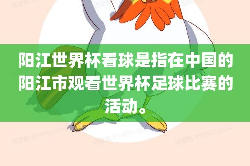 阳江世界杯看球是指在中国的阳江市观看世界杯足球比赛的活动。