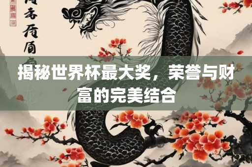 揭秘世界杯最大奖，荣誉与财富的完美结合