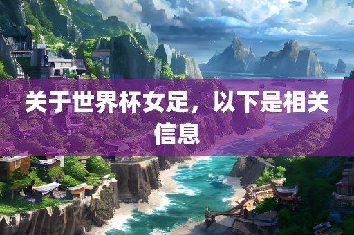 关于世界杯女足，以下是相关信息