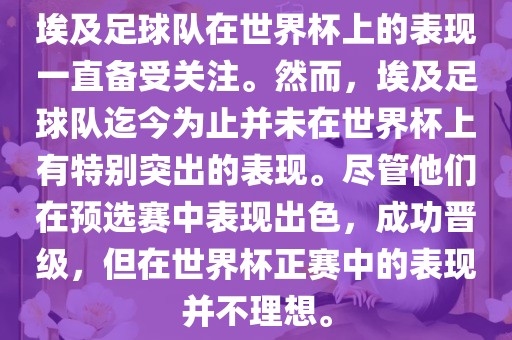埃及足球队在世界杯上的表现一直备受关注。然而，埃及足球队迄今为止并未在世界杯上有特别突出的表现。尽管他们在预选赛中表现出色，成功晋级，但在世界杯正赛中的表现并不理想。