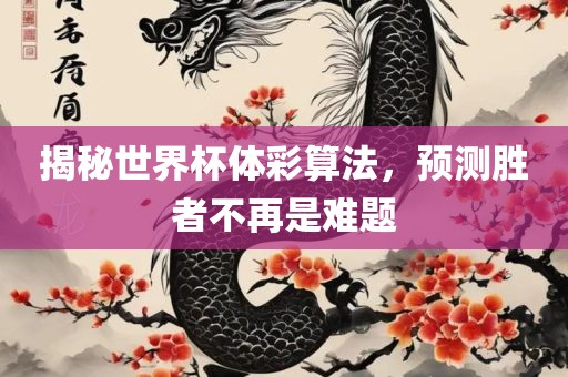 揭秘世界杯体彩算法，预测胜者不再是难题