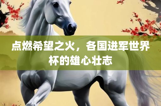 点燃希望之火，各国进军世界杯的雄心壮志