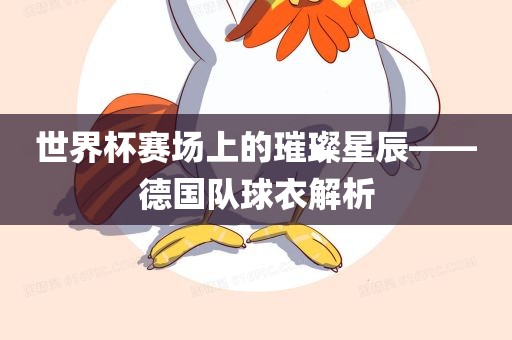 世界杯赛场上的璀璨星辰——德国队球衣解析