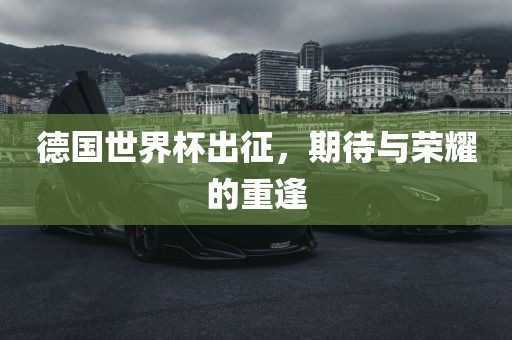 德国世界杯出征，期待与荣耀的重逢
