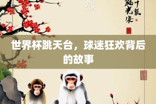 世界杯跳天台，球迷狂欢背后的故事