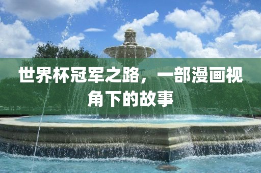 世界杯冠军之路，一部漫画视角下的故事