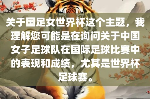 关于国足女世界杯这个主题，我理解您可能是在询问关于中国女子足球队在国际足球比赛中的表现和成绩，尤其是世界杯足球赛。
