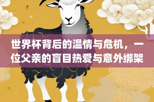 世界杯背后的温情与危机，一位父亲的盲目热爱与意外绑架