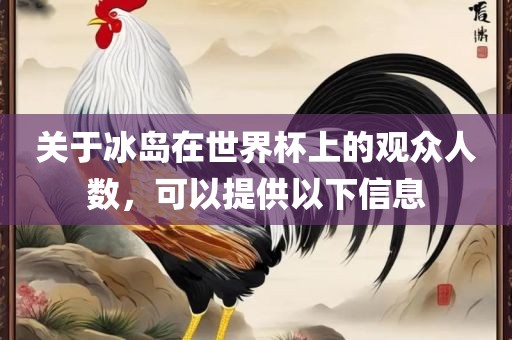 关于冰岛在世界杯上的观众人数，可以提供以下信息