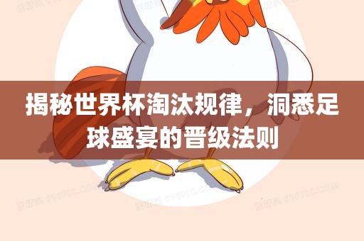 揭秘世界杯淘汰规律，洞悉足球盛宴的晋级法则