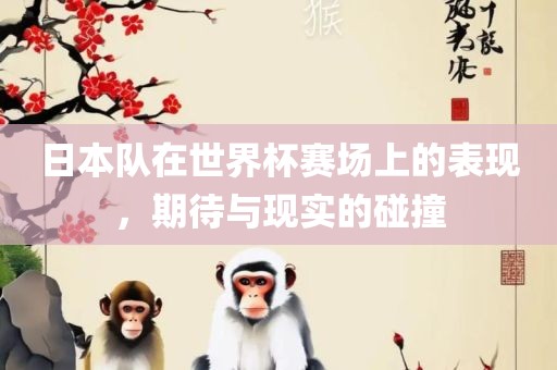 日本队在世界杯赛场上的表现，期待与现实的碰撞