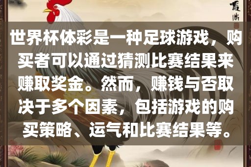 世界杯体彩是一种足球游戏，购买者可以通过猜测比赛结果来赚取奖金。然而，赚钱与否取决于多个因素，包括游戏的购买策略、运气和比赛结果等。