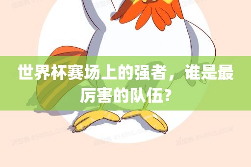 世界杯赛场上的强者，谁是最厉害的队伍？