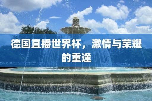 德国直播世界杯，激情与荣耀的重逢