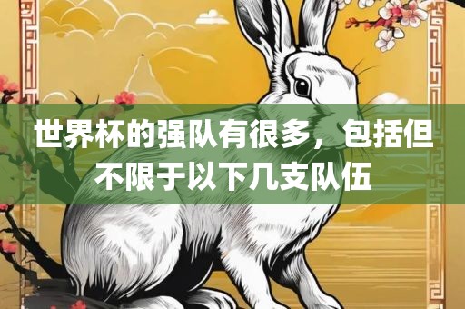 世界杯的强队有很多，包括但不限于以下几支队伍