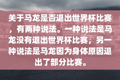 关于马龙是否退出世界杯比赛，有两种说法。一种说法是马龙没有退出世界杯比赛，另一种说法是马龙因为身体原因退出了部分比赛。