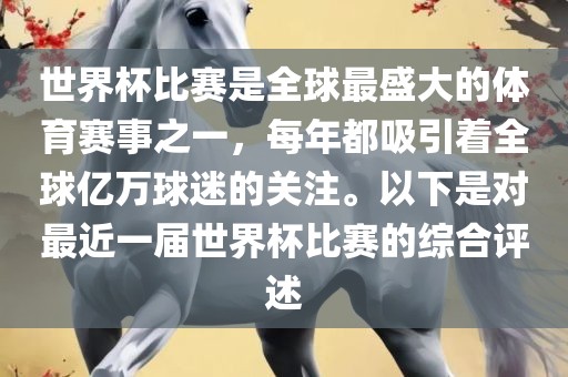 世界杯比赛是全球最盛大的体育赛事之一，每年都吸引着全球亿万球迷的关注。以下是对最近一届世界杯比赛的综合评述