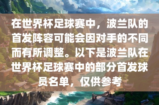 在世界杯足球赛中，波兰队的首发阵容可能会因对手的不同而有所调整。以下是波兰队在世界杯足球赛中的部分首发球员名单，仅供参考