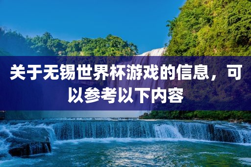 关于无锡世界杯游戏的信息，可以参考以下内容