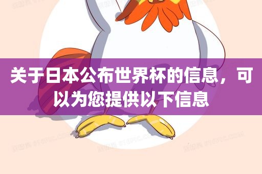 关于日本公布世界杯的信息，可以为您提供以下信息
