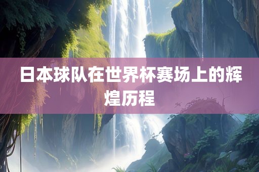 日本球队在世界杯赛场上的辉煌历程