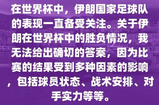 在世界杯中，伊朗国家足球队的表现一直备受关注。关于伊朗在世界杯中的胜负情况，我无法给出确切的答案，因为比赛的结果受到多种因素的影响，包括球员状态、战术安排、对手实力等等。