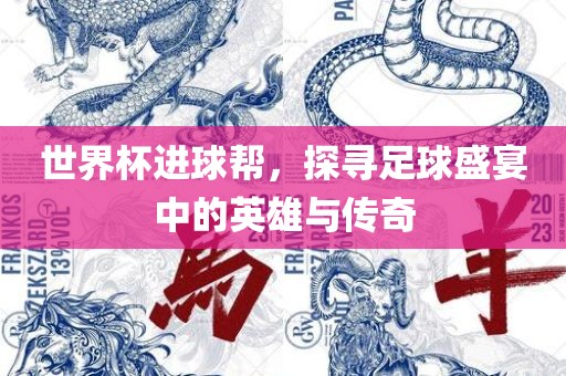 世界杯进球帮，探寻足球盛宴中的英雄与传奇