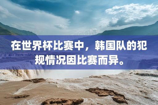 在世界杯比赛中，韩国队的犯规情况因比赛而异。