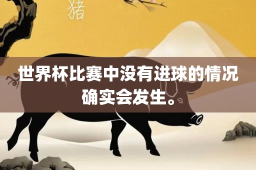 世界杯比赛中没有进球的情况确实会发生。