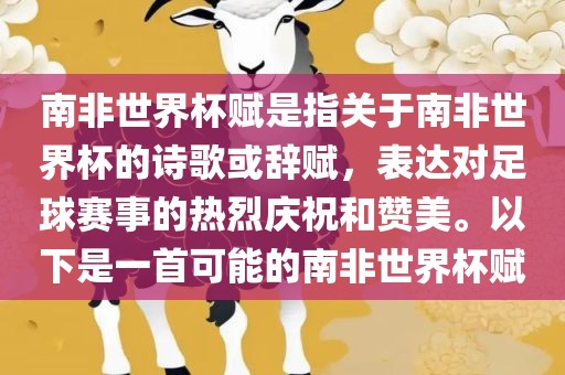 南非世界杯赋是指关于南非世界杯的诗歌或辞赋，表达对足球赛事的热烈庆祝和赞美。以下是一首可能的南非世界杯赋