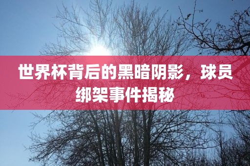 世界杯背后的黑暗阴影，球员绑架事件揭秘
